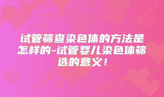 试管筛查染色体的方法是怎样的-试管婴儿染色体筛选的意义!