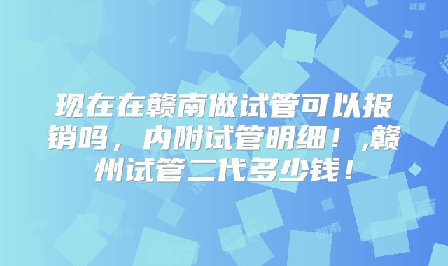现在在赣南做试管可以报销吗，内附试管明细！,赣州试管二代多少钱！