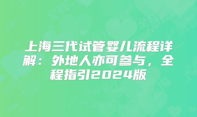 上海三代试管婴儿流程详解：外地人亦可参与，全程指引2024版