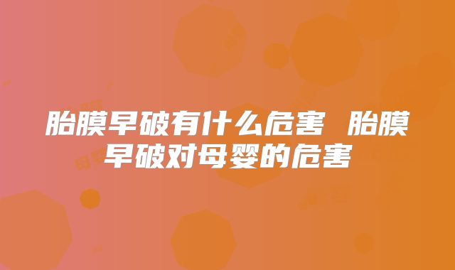 胎膜早破有什么危害 胎膜早破对母婴的危害