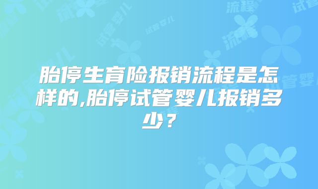 胎停生育险报销流程是怎样的,胎停试管婴儿报销多少？