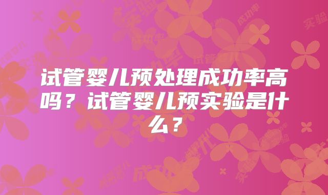 试管婴儿预处理成功率高吗？试管婴儿预实验是什么？