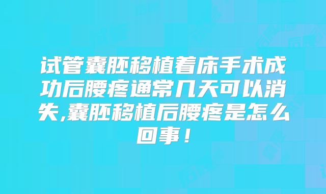试管囊胚移植着床手术成功后腰疼通常几天可以消失,囊胚移植后腰疼是怎么回事！