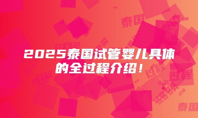 2025泰国试管婴儿具体的全过程介绍！