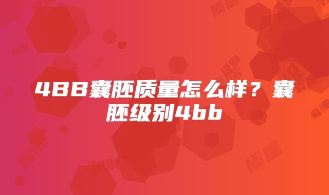 4BB囊胚质量怎么样？囊胚级别4bb