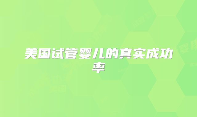 美国试管婴儿的真实成功率