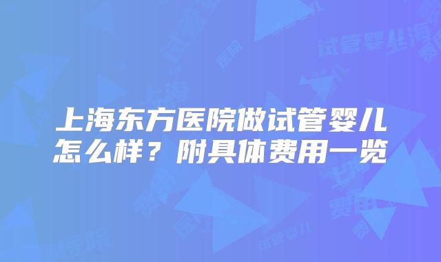 上海东方医院做试管婴儿怎么样？附具体费用一览