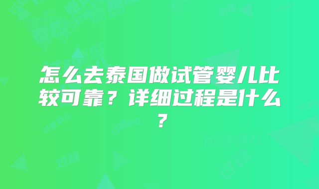 怎么去泰国做试管婴儿比较可靠？详细过程是什么？