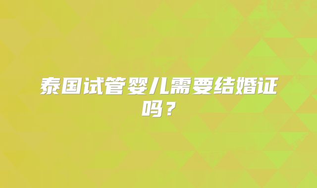 泰国试管婴儿需要结婚证吗？