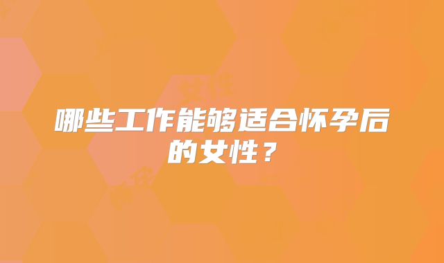 哪些工作能够适合怀孕后的女性?