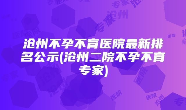 沧州不孕不育医院最新排名公示(沧州二院不孕不育专家)
