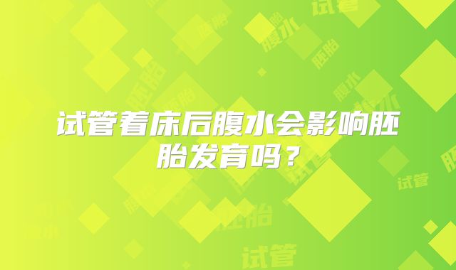 试管着床后腹水会影响胚胎发育吗？