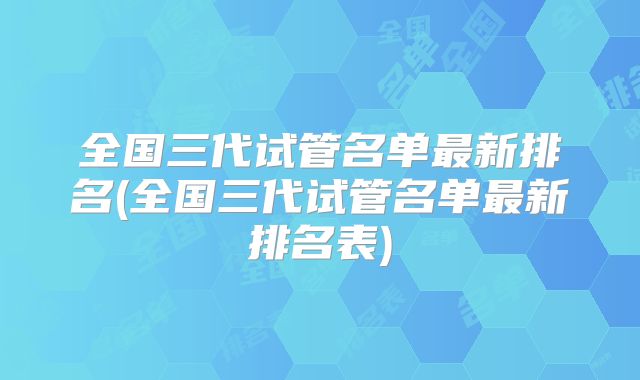 全国三代试管名单最新排名(全国三代试管名单最新排名表)