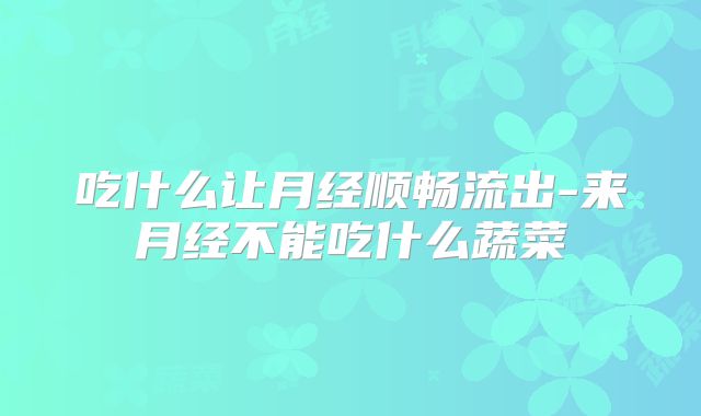 吃什么让月经顺畅流出-来月经不能吃什么蔬菜