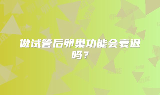 做试管后卵巢功能会衰退吗？
