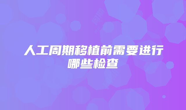 人工周期移植前需要进行哪些检查