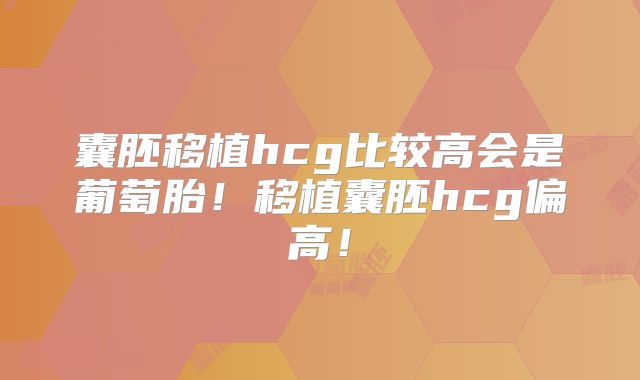 囊胚移植hcg比较高会是葡萄胎！移植囊胚hcg偏高！