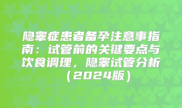 隐睾症患者备孕注意事指南：试管前的关键要点与饮食调理，隐睾试管分析（2024版）