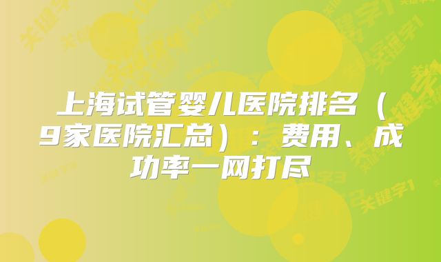 上海试管婴儿医院排名（9家医院汇总）：费用、成功率一网打尽