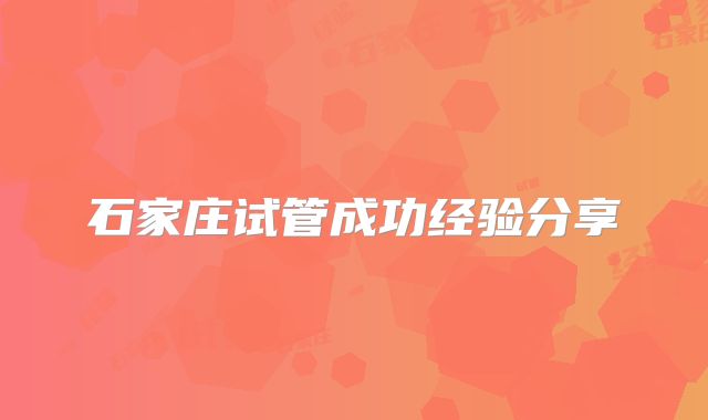 石家庄试管成功经验分享