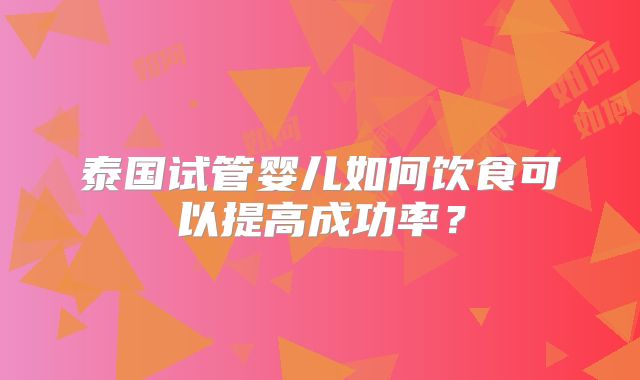 泰国试管婴儿如何饮食可以提高成功率?