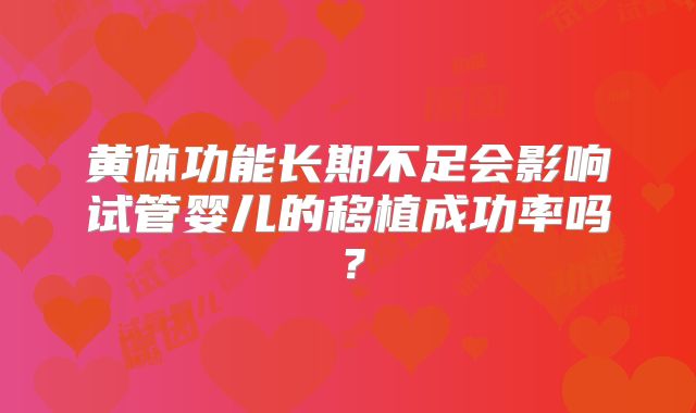 黄体功能长期不足会影响试管婴儿的移植成功率吗？