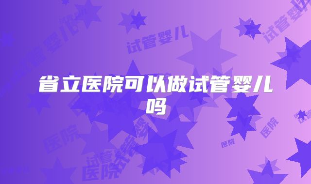 省立医院可以做试管婴儿吗