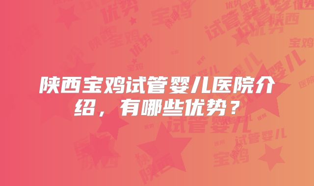 陕西宝鸡试管婴儿医院介绍,有哪些优势?