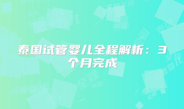 泰国试管婴儿全程解析:3个月完成