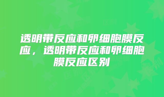 透明带反应和卵细胞膜反应，透明带反应和卵细胞膜反应区别