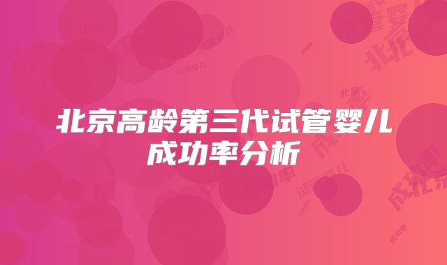 北京高龄第三代试管婴儿成功率分析
