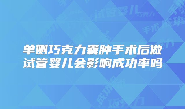 单侧巧克力囊肿手术后做试管婴儿会影响成功率吗