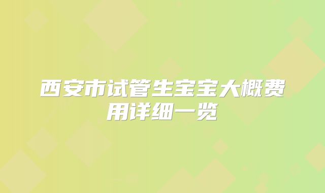 西安市试管生宝宝大概费用详细一览