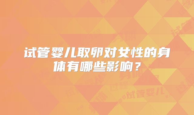 试管婴儿取卵对女性的身体有哪些影响？