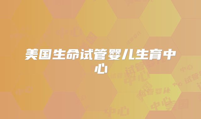 美国生命试管婴儿生育中心