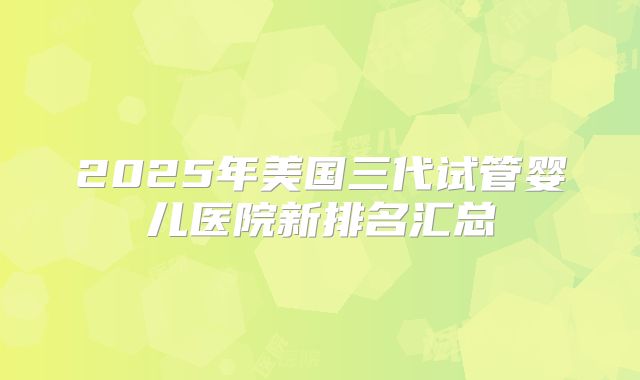 2025年美国三代试管婴儿医院新排名汇总