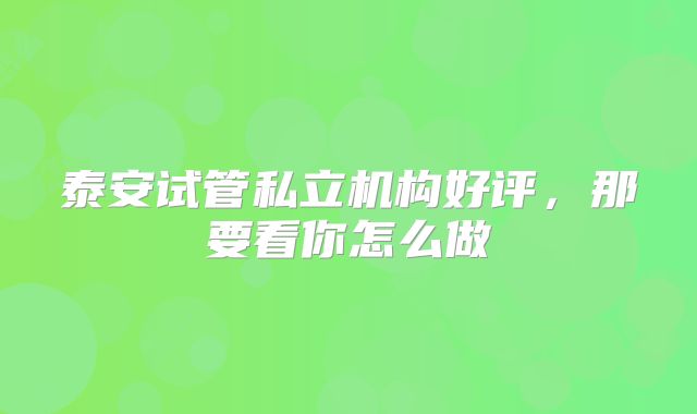 泰安试管私立机构好评,那要看你怎么做