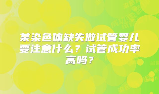 某染色体缺失做试管婴儿要注意什么？试管成功率高吗？