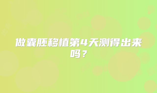 做囊胚移植第4天测得出来吗?