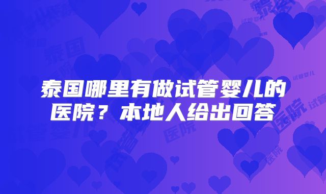 泰国哪里有做试管婴儿的医院？本地人给出回答