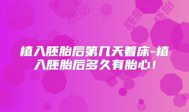 植入胚胎后第几天着床-植入胚胎后多久有胎心!