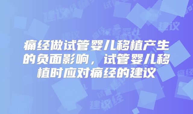 痛经做试管婴儿移植产生的负面影响，试管婴儿移植时应对痛经的建议