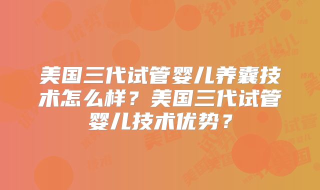 美国三代试管婴儿养囊技术怎么样？美国三代试管婴儿技术优势？
