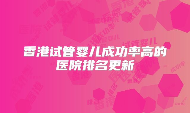 香港试管婴儿成功率高的医院排名更新
