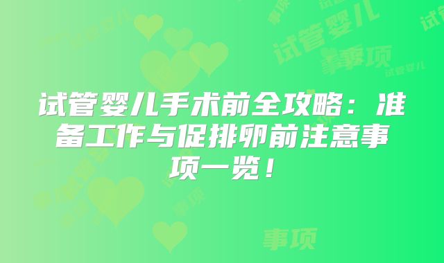 试管婴儿手术前全攻略：准备工作与促排卵前注意事项一览！