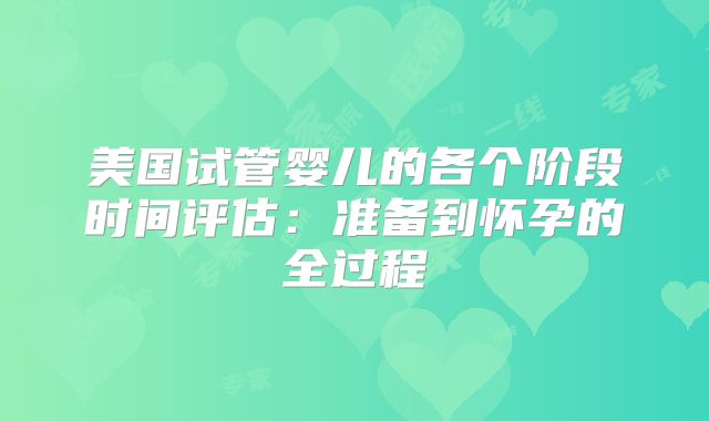美国试管婴儿的各个阶段时间评估：准备到怀孕的全过程