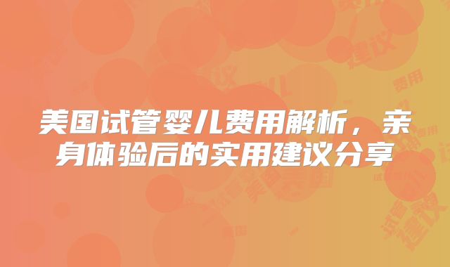 美国试管婴儿费用解析，亲身体验后的实用建议分享