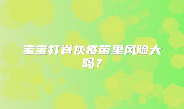 宝宝打脊灰疫苗里风险大吗？