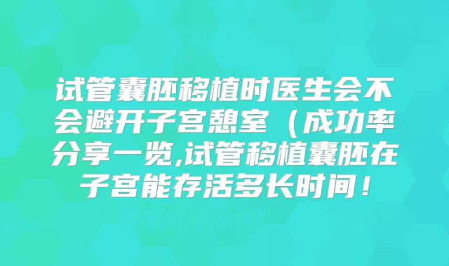 试管囊胚移植时医生会不会避开子宫憩室（成功率分享一览,试管移植囊胚在子宫能存活多长时间！