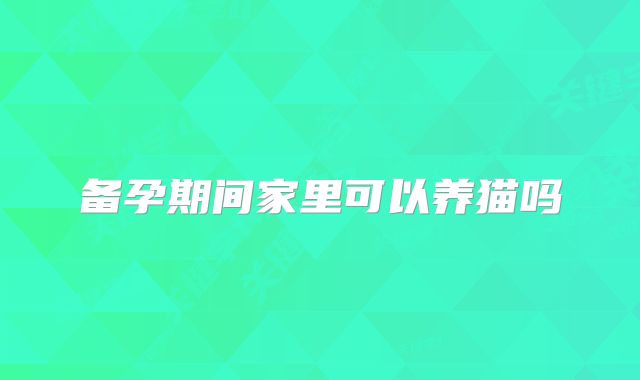 备孕期间家里可以养猫吗